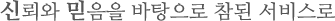 신뢰와 믿음을 바탕으로 참된 서비스로